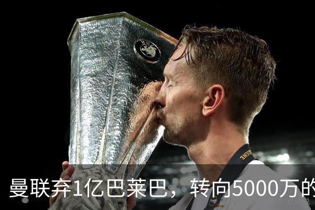 曼联弃1亿巴莱巴，转向5000万的切尔西铁腰！布莱顿双标式报价